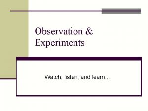 Observation Experiments Watch listen and learn Observing Users