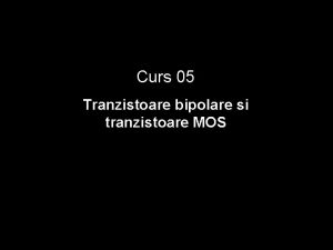 Curs 05 Tranzistoare bipolare si tranzistoare MOS Tranzistorul