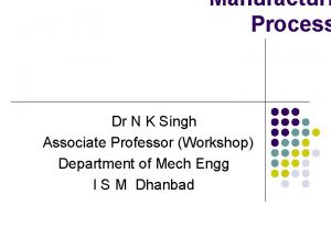 Manufacturi Process Dr N K Singh Associate Professor