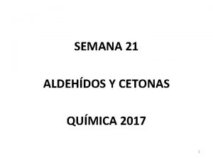 SEMANA 21 ALDEHDOS Y CETONAS QUMICA 2017 1