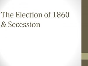 The Election of 1860 Secession The Road to