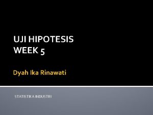 UJI HIPOTESIS WEEK 5 Dyah Ika Rinawati STATISTIKA