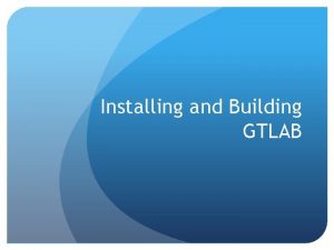 Installing and Building GTLAB GTLAB and OGCE contains