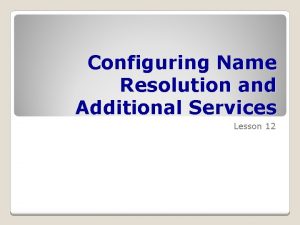 Configuring Name Resolution and Additional Services Lesson 12