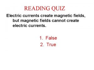 READING QUIZ Electric currents create magnetic fields but