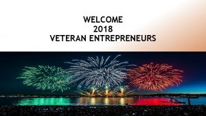 WELCOME 2018 VETERAN ENTREPRENEURS Agenda Welcome Introduction Global