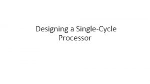 Designing a SingleCycle Processor Outline Introduction to designing