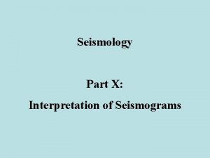 Seismology Part X Interpretation of Seismograms Seismogram Interpretation