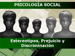 PSICOLOGA SOCIAL Estereotipos Prejuicio y Discriminacin PSICOLOGA SOCIAL