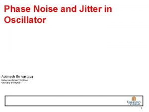 Phase Noise and Jitter in Oscillator Aatmesh Shrivastava