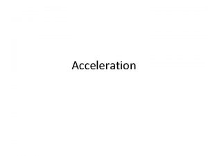 Acceleration Acceleration Acceleration is the measure of how