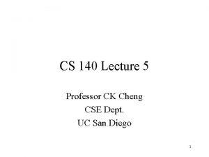 CS 140 Lecture 5 Professor CK Cheng CSE