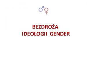 BEZDROA IDEOLOGII GENDER WPROWADZENIE NOWOMOWA GENDER Polega na