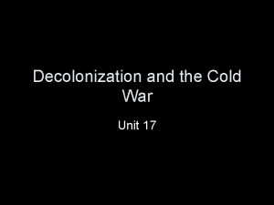 Decolonization and the Cold War Unit 17 Decolonization