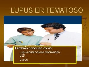 LUPUS ERITEMATOSO Tambin conocido como Lupus eritematoso diseminado