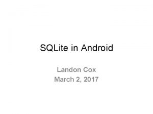 SQLite in Android Landon Cox March 2 2017