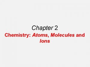 Chapter 2 Chemistry Atoms Molecules and Ions The