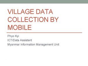 VILLAGE DATA COLLECTION BY MOBILE Phyo Kyi ICTData