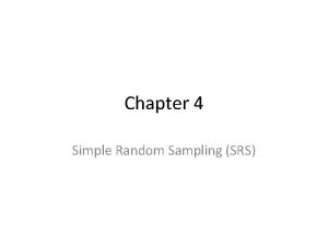 Chapter 4 Simple Random Sampling SRS SRS SRS
