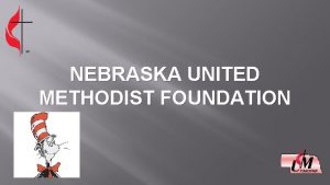 NEBRASKA UNITED METHODIST FOUNDATION Our Ministry to You