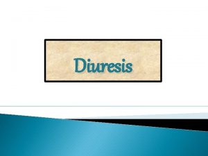 Diuresis Objectives To measure the volume and determine