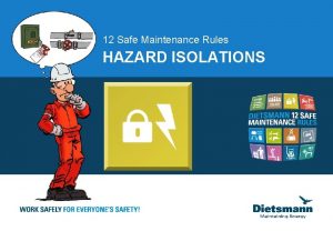 12 Safe Maintenance Rules HAZARD ISOLATIONS HAZARD ISOLATIONS