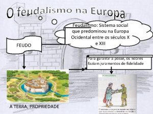 FEUDO Feudalismo Sistema social que predominou na Europa