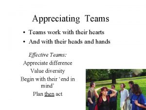 Appreciating Teams Teams work with their hearts And