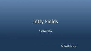 Jetty Fields An Overview By David Cortese Presentation