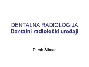 DENTALNA RADIOLOGIJA Dentalni radioloki ureaji Damir timac Radioloki