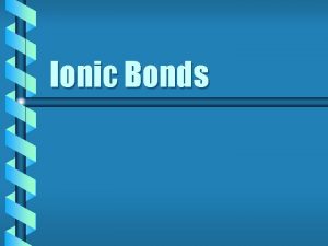 Ionic Bonds Characteristics of an Ionic Bond Characteristics