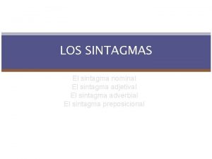 LOS SINTAGMAS El sintagma nominal El sintagma adjetival