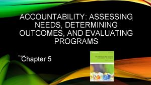 ACCOUNTABILITY ASSESSING NEEDS DETERMINING OUTCOMES AND EVALUATING PROGRAMS