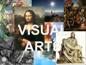 VISUAL ARTS The visual arts are Those creations