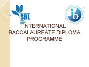 INTERNATIONAL BACCALAUREATE DIPLOMA PROGRAMME What IS IB IB