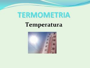 TERMOMETRIA Temperatura Temperatura Chamamos de Termologia a parte