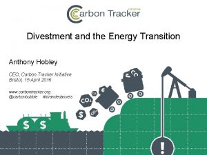 Divestment and the Energy Transition Anthony Hobley CEO