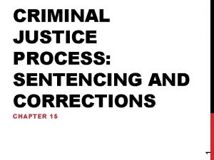 CRIMINAL JUSTICE PROCESS SENTENCING AND CORRECTIONS 1 CHAPTER