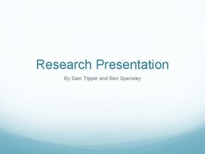 Research Presentation By Sam Tipper and Ben Spensley