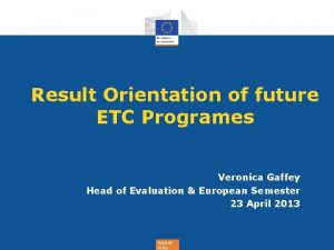 Result Orientation of future ETC Programes Veronica Gaffey