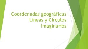 Coordenadas geogrficas Lneas y Crculos Imaginarios Para situarnos