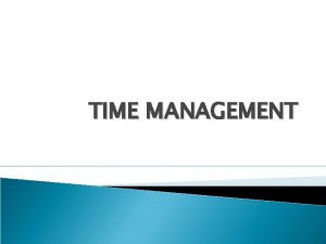 TIME MANAGEMENT The act or process of exercising