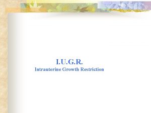 I U G R Intrauterine Growth Restriction DEFINITIONS