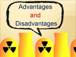 Advantages and Disadvantages ADVANTAGES 1 THE NUCLEAR ENERGY