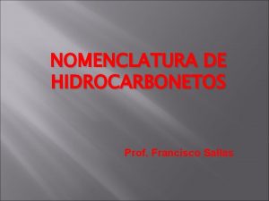 NOMENCLATURA DE HIDROCARBONETOS Prof Francisco Sallas Nomenclatura A