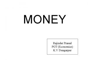 MONEY Rajinder Prasad PGT Economics K V Dungarpur