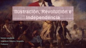 Ilustracin Revolucin e Independencia Nombre estudiante Asignatura Historia