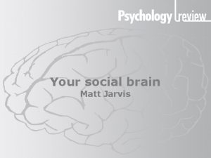 Your social brain Matt Jarvis Your social brain