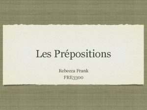 Les Prpositions Rebecca Frank FRE 3300 Que sont