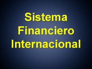 Sistema Financiero Internacional Sistema Financiero Internacional El Sistema